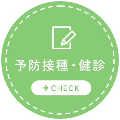 予防接種・健診 【→CHECK】